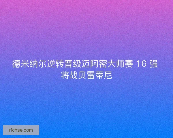 德米纳尔逆转晋级迈阿密大师赛 16 强 将战贝雷蒂尼